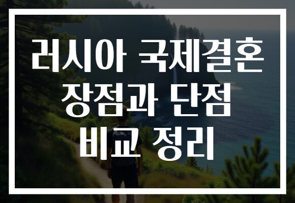 러시아 국제결혼 장점과 단점 비교 정리