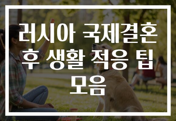 러시아 국제결혼 후 생활 적응 팁 모음
