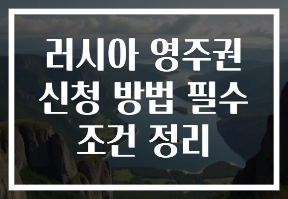 러시아 영주권 신청 방법 필수 조건 정리