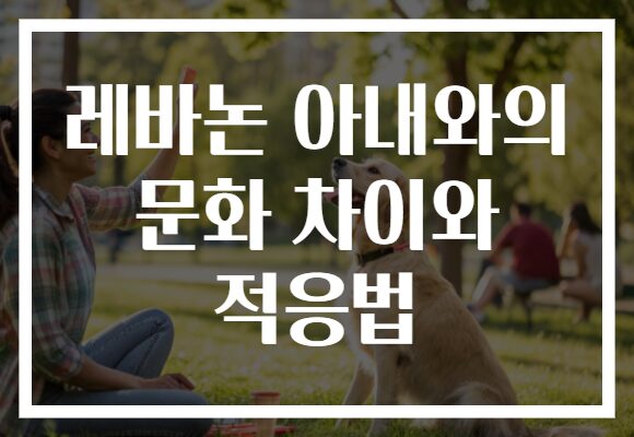레바논 아내와의 문화 차이와 적응법