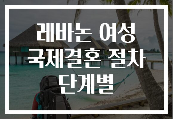 레바논 여성 국제결혼 절차 단계별