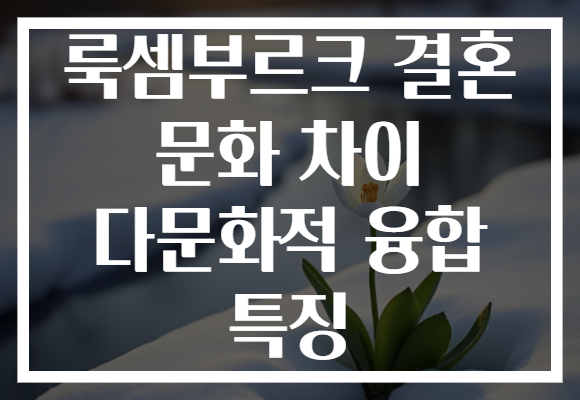 룩셈부르크 결혼 문화 차이 다문화적 융합 특징
