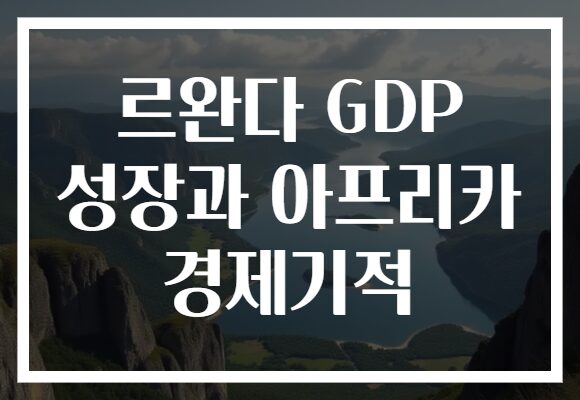 르완다 GDP 성장과 아프리카 경제기적