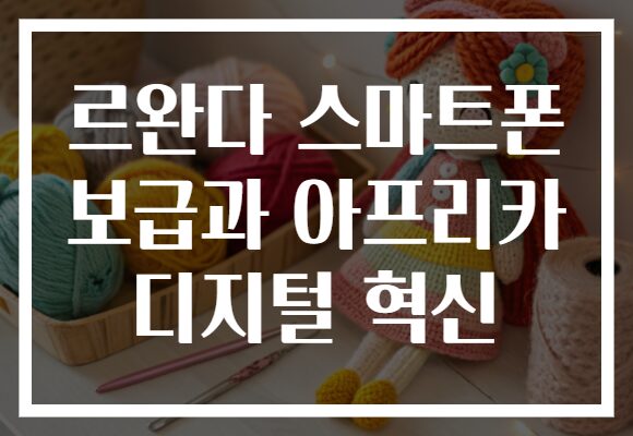 르완다 스마트폰 보급과 아프리카 디지털 혁신