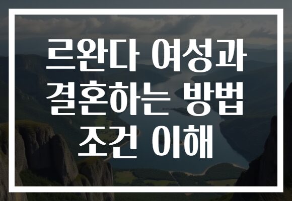 르완다 여성과 결혼하는 방법 조건 이해