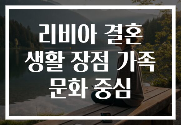 리비아 결혼 생활 장점 가족 문화 중심