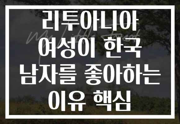 리투아니아 여성이 한국 남자를 좋아하는 이유 핵심