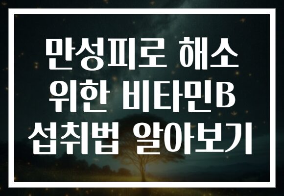 만성피로 해소 위한 비타민B 섭취법 알아보기