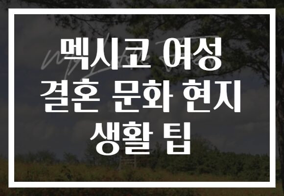 멕시코 여성 결혼 문화 현지 생활 팁