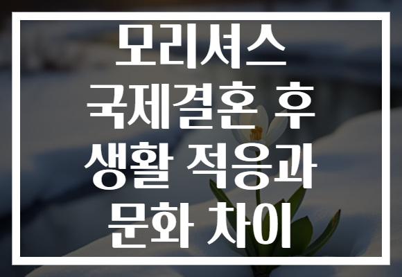 모리셔스 국제결혼 후 생활 적응과 문화 차이