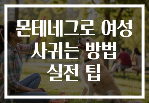 몬테네그로 여성 사귀는 방법 실전 팁