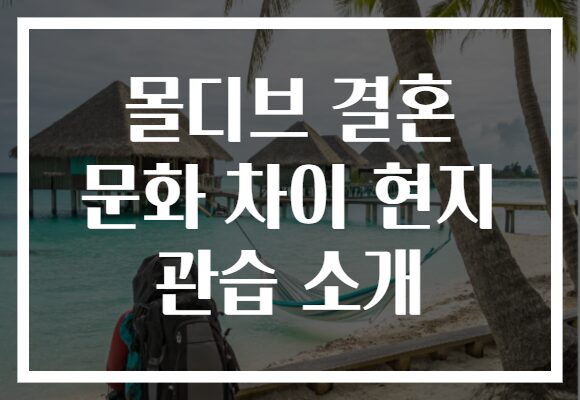 몰디브 결혼 문화 차이 현지 관습 소개