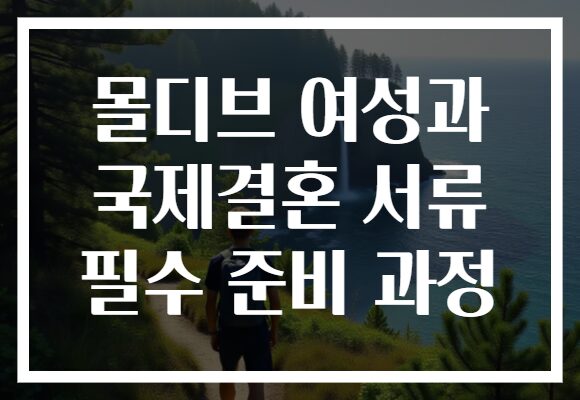 몰디브 여성과 국제결혼 서류 필수 준비 과정