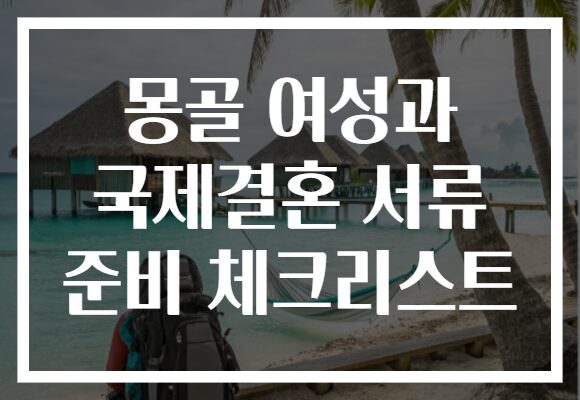 몽골 여성과 국제결혼 서류 준비 체크리스트