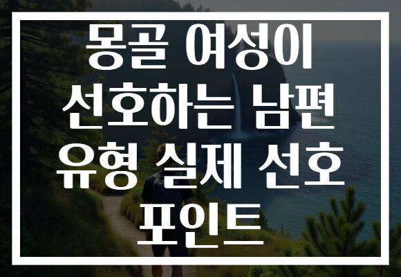 몽골 여성이 선호하는 남편 유형 실제 선호 포인트