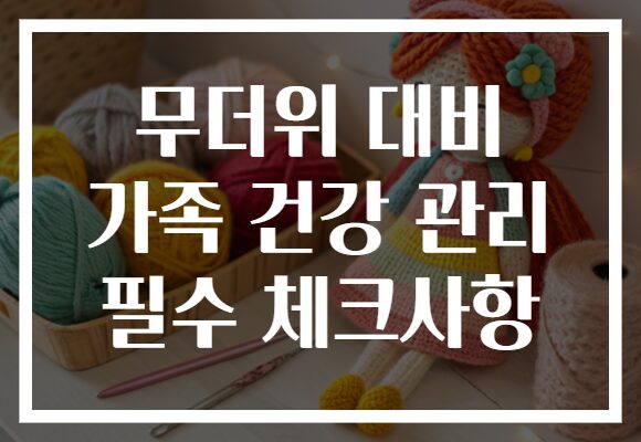무더위 대비 가족 건강 관리 필수 체크사항