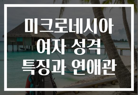 미크로네시아 여자 성격 특징과 연애관