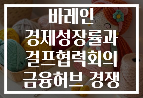 바레인 경제성장률과 걸프협력회의 금융허브 경쟁