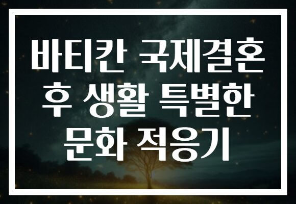 바티칸 국제결혼 후 생활 특별한 문화 적응기