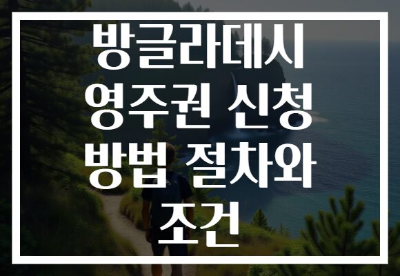 방글라데시 영주권 신청 방법 절차와 조건