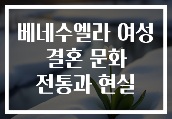 베네수엘라 여성 결혼 문화 전통과 현실