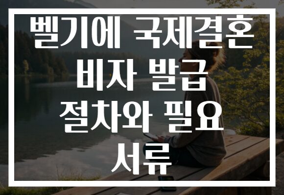 벨기에 국제결혼 비자 발급 절차와 필요 서류