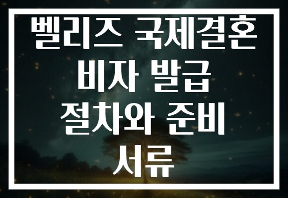 벨리즈 국제결혼 비자 발급 절차와 준비 서류