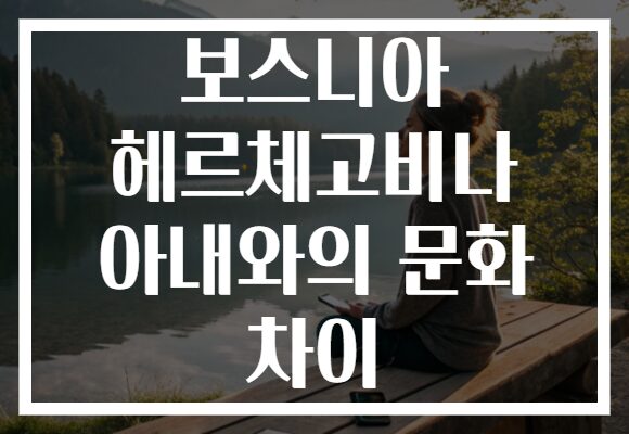 보스니아 헤르체고비나 아내와의 문화 차이