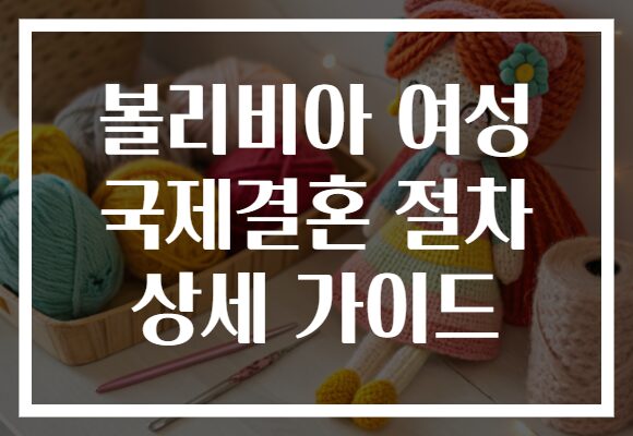 볼리비아 여성 국제결혼 절차 상세 가이드
