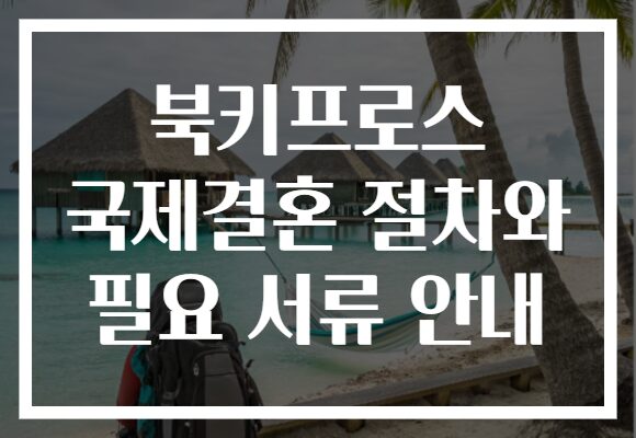 북키프로스 국제결혼 절차와 필요 서류 안내