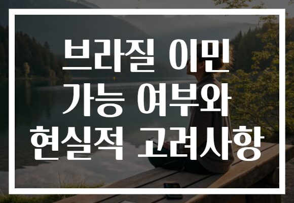 브라질 이민 가능 여부와 현실적 고려사항