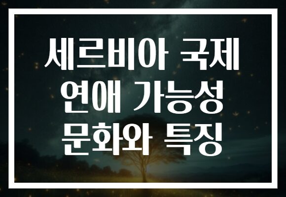 세르비아 국제 연애 가능성 문화와 특징