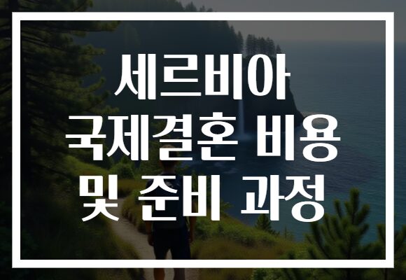 세르비아 국제결혼 비용 및 준비 과정