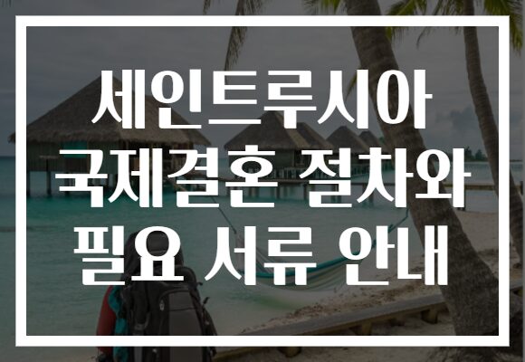 세인트루시아 국제결혼 절차와 필요 서류 안내
