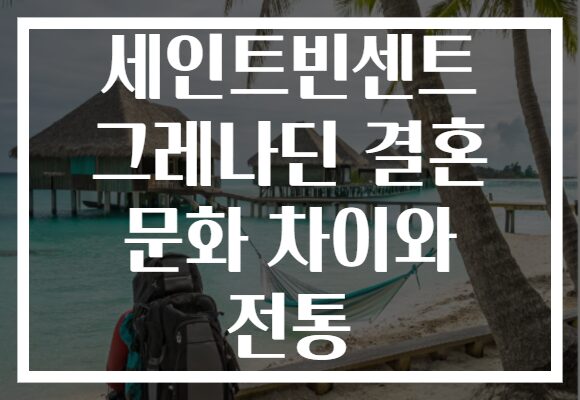 세인트빈센트 그레나딘 결혼 문화 차이와 전통