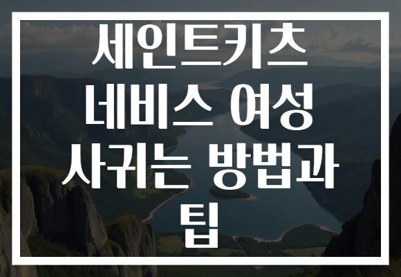 세인트키츠 네비스 여성 사귀는 방법과 팁