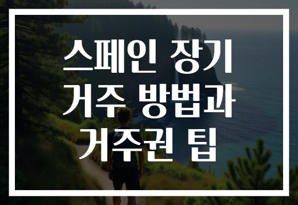 스페인 장기 거주 방법과 거주권 팁