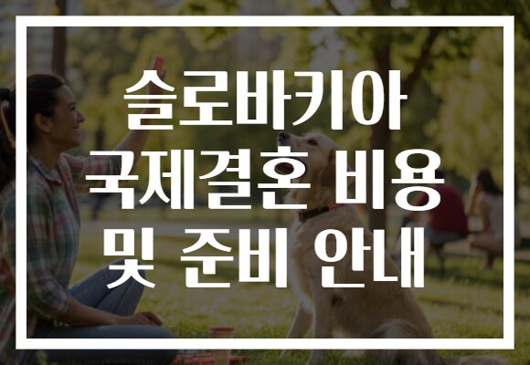 슬로바키아 국제결혼 비용 및 준비 안내