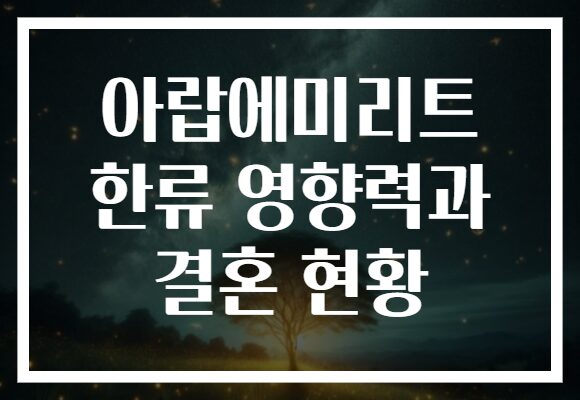 아랍에미리트 한류 영향력과 결혼 현황