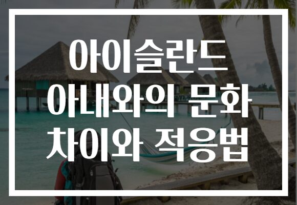 아이슬란드 아내와의 문화 차이와 적응법