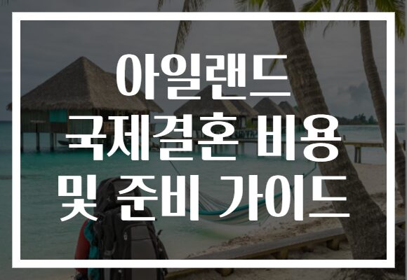아일랜드 국제결혼 비용 및 준비 가이드