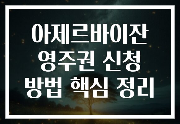 아제르바이잔 영주권 신청 방법 핵심 정리