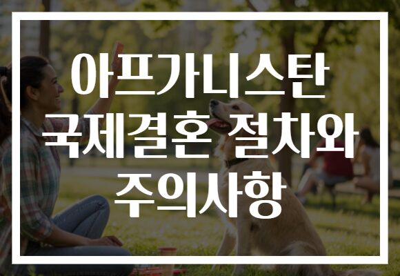 아프가니스탄 국제결혼 절차와 주의사항