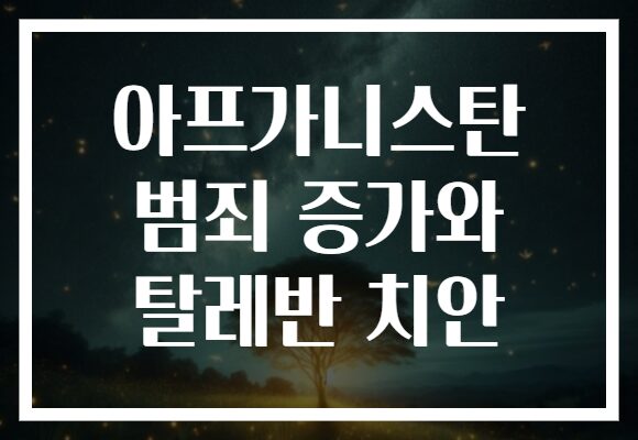 아프가니스탄 범죄 증가와 탈레반 치안