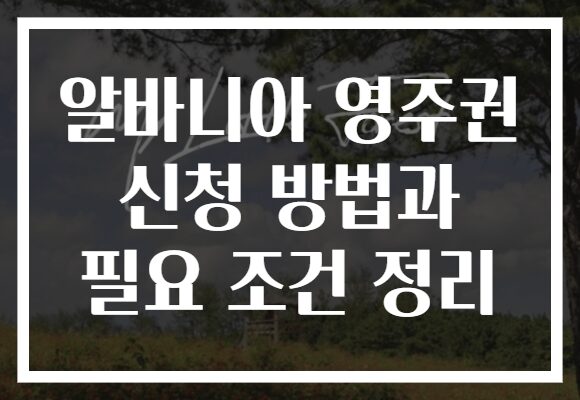 알바니아 영주권 신청 방법과 필요 조건 정리