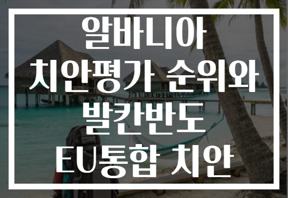 알바니아 치안평가 순위와 발칸반도 EU통합 치안