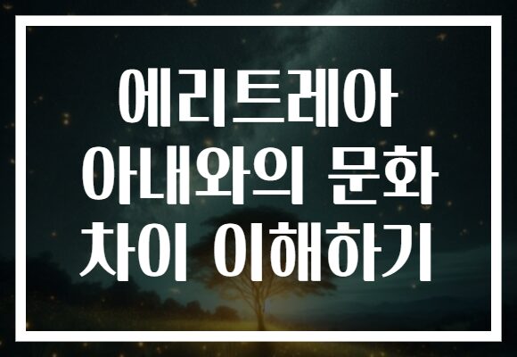 에리트레아 아내와의 문화 차이 이해하기