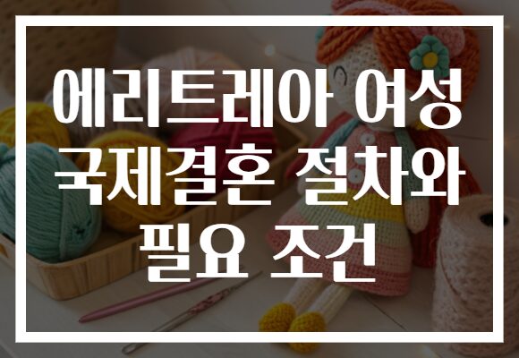 에리트레아 여성 국제결혼 절차와 필요 조건