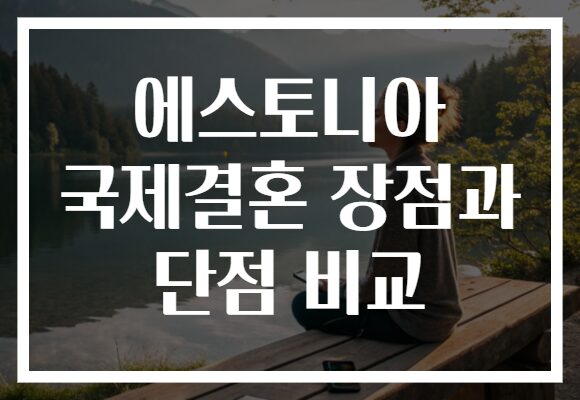 에스토니아 국제결혼 장점과 단점 비교