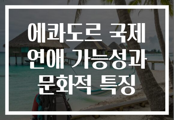 에콰도르 국제 연애 가능성과 문화적 특징